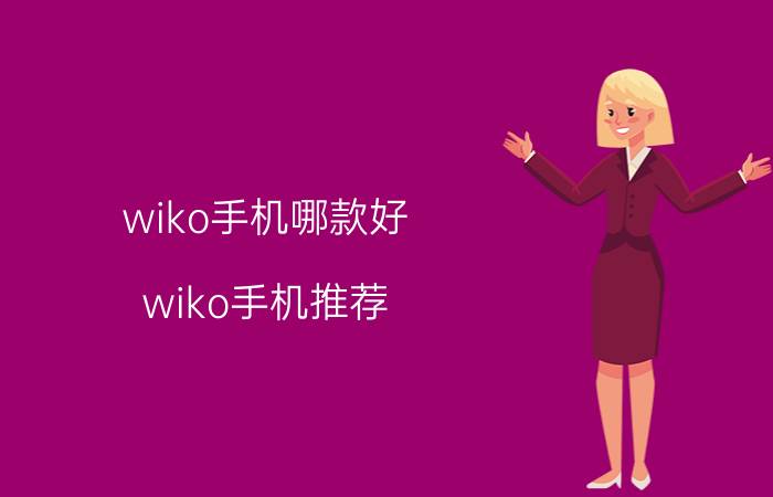 wiko手机哪款好 wiko手机推荐（手机ROOT方法）